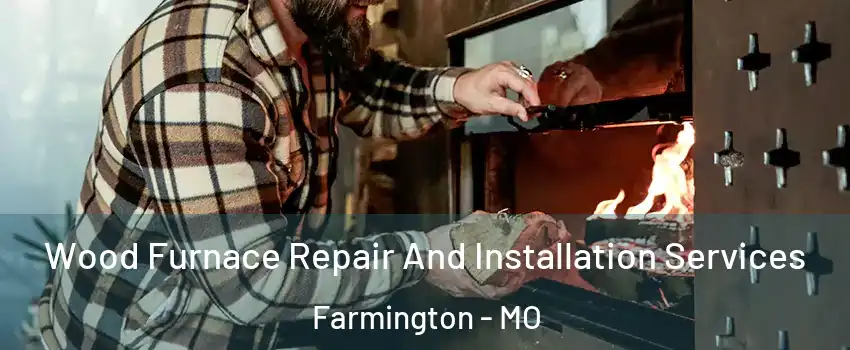 Wood Furnace Repair And Installation Services Farmington - MO